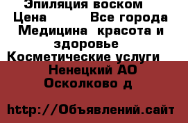 Эпиляция воском. › Цена ­ 500 - Все города Медицина, красота и здоровье » Косметические услуги   . Ненецкий АО,Осколково д.